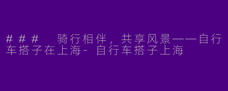 ### 骑行相伴，共享风景——自行车搭子在上海