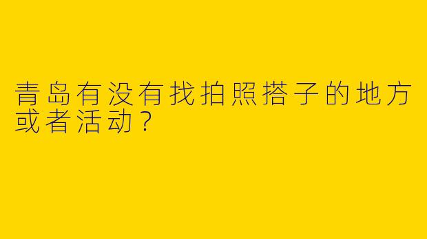 青岛有没有找拍照搭子的地方或者活动?