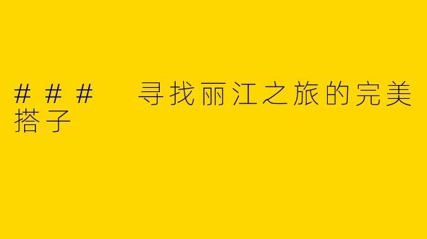 ### 寻找丽江之旅的完美搭子
