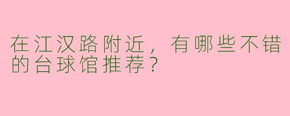 在江汉路附近，有哪些不错的台球馆推荐？