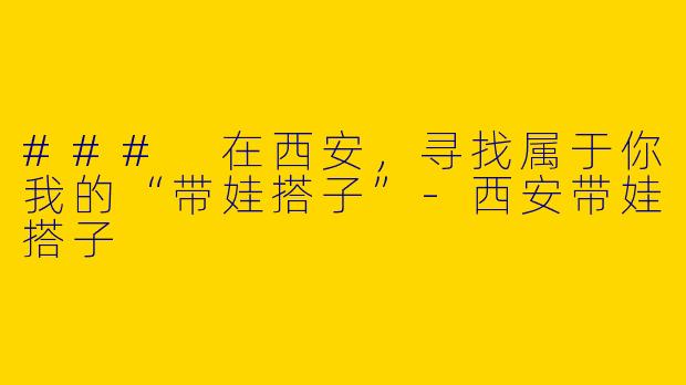 ### 在西安,寻找属于你我的“带娃搭子”