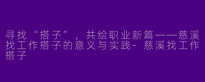 寻找“搭子”，共绘职业新篇——慈溪找工作搭子的意义与实践-慈溪找工作搭子