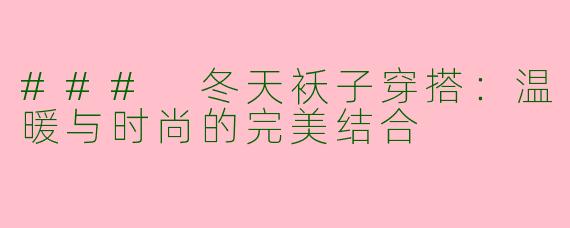 ### 冬天袄子穿搭：温暖与时尚的完美结合
