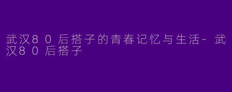 武汉80后搭子的青春记忆与生活