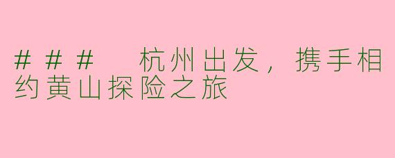 ### 杭州出发，携手相约黄山探险之旅