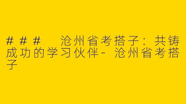 ### 沧州省考搭子:共铸成功的学习伙伴