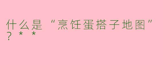 什么是“烹饪蛋搭子地图”？**