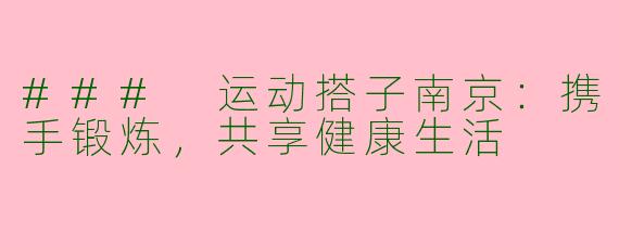 ### 运动搭子南京：携手锻炼，共享健康生活