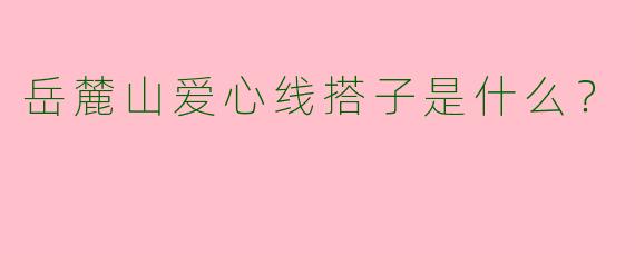 岳麓山爱心线搭子是什么?