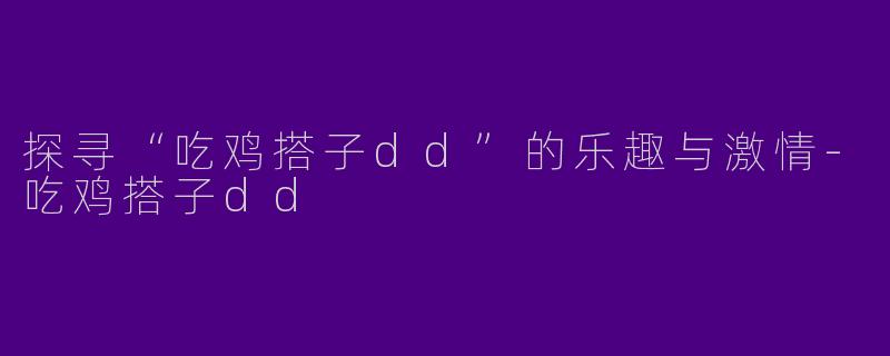 探寻“吃鸡搭子dd”的乐趣与激情