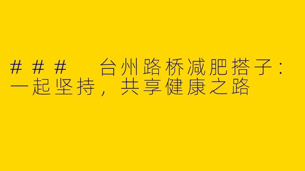 ### 台州路桥减肥搭子:一起坚持,共享健康之路