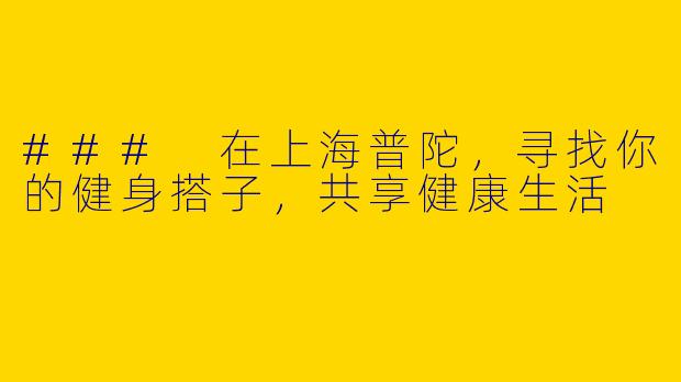 ### 在上海普陀,寻找你的健身搭子,共享健康生活
