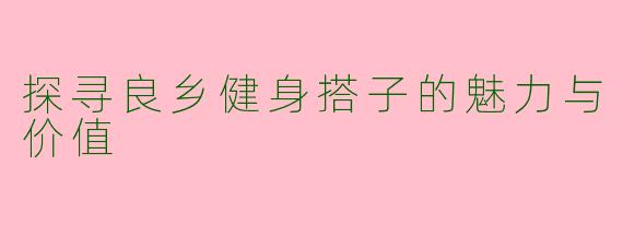 探寻良乡健身搭子的魅力与价值