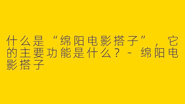 什么是“绵阳电影搭子”，它的主要功能是什么？