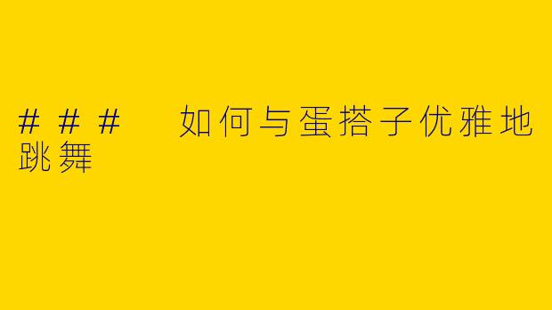 ### 如何与蛋搭子优雅地跳舞