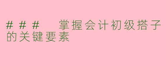 ### 掌握会计初级搭子的关键要素