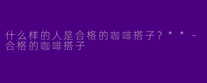 什么样的人是合格的咖啡搭子?**