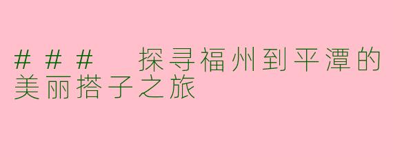 ### 探寻福州到平潭的美丽搭子之旅
