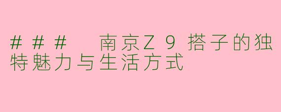 ### 南京Z9搭子的独特魅力与生活方式
