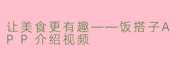 让美食更有趣——饭搭子APP介绍视频