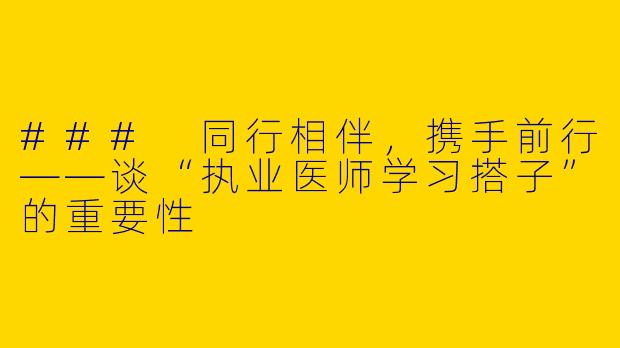 ### 同行相伴，携手前行——谈“执业医师学习搭子”的重要性