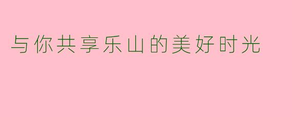 与你共享乐山的美好时光