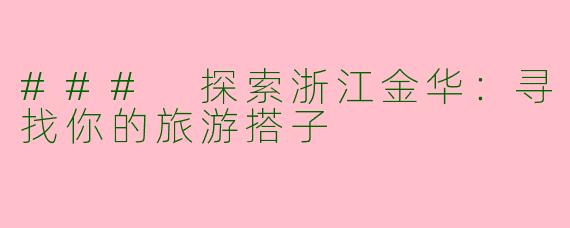 ### 探索浙江金华：寻找你的旅游搭子