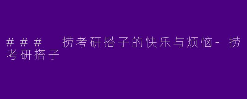 ### 捞考研搭子的快乐与烦恼