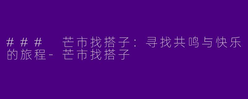 ### 芒市找搭子：寻找共鸣与快乐的旅程-芒市找搭子