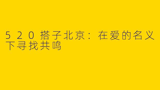 520搭子北京：在爱的名义下寻找共鸣