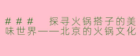### 探寻火锅搭子的美味世界——北京的火锅文化