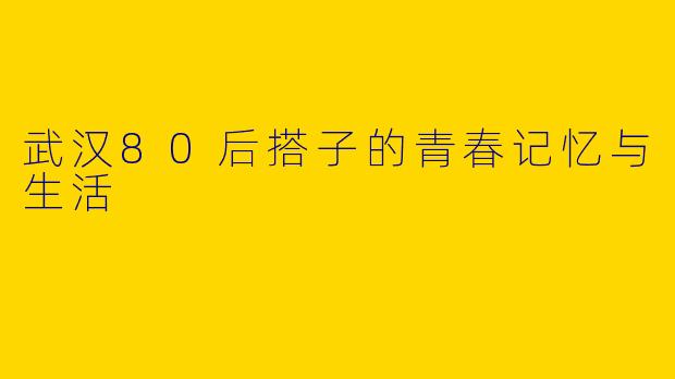 武汉80后搭子的青春记忆与生活