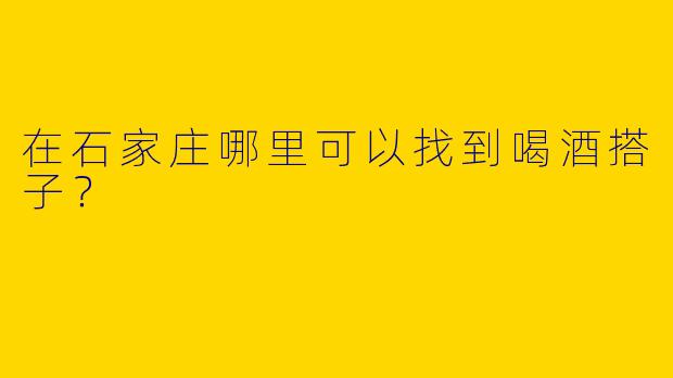 在石家庄哪里可以找到喝酒搭子？