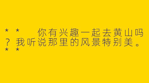 ** 你有兴趣一起去黄山吗?我听说那里的风景特别美。**