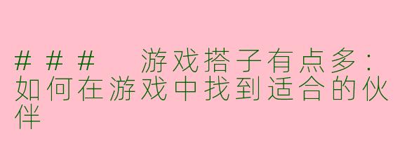 ### 游戏搭子有点多：如何在游戏中找到适合的伙伴