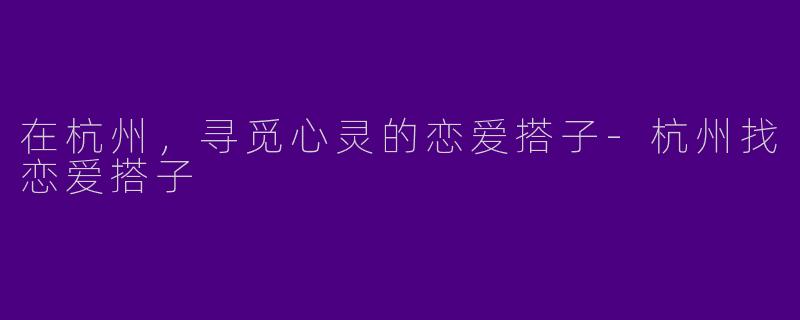 在杭州，寻觅心灵的恋爱搭子