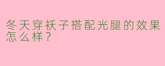 冬天穿袄子搭配光腿的效果怎么样？ 