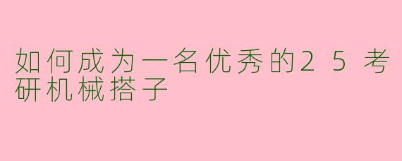 如何成为一名优秀的25考研机械搭子