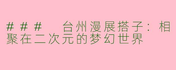 ### 台州漫展搭子：相聚在二次元的梦幻世界