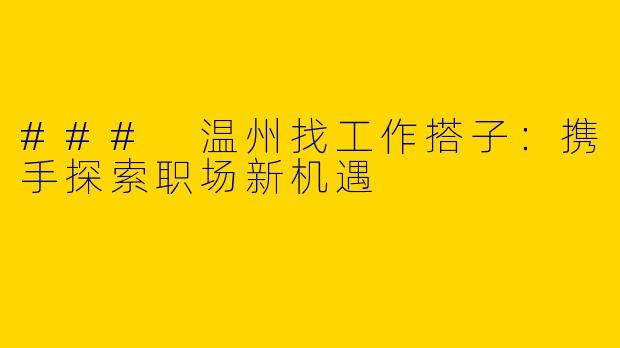 ### 温州找工作搭子：携手探索职场新机遇