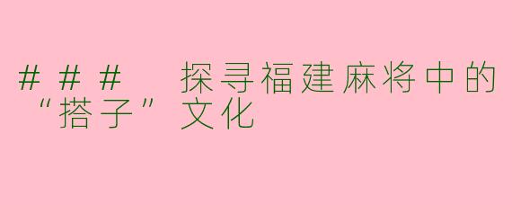 ### 探寻福建麻将中的“搭子”文化