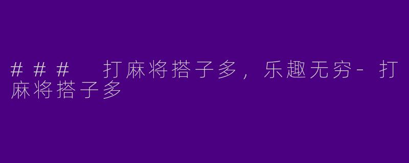 ### 打麻将搭子多，乐趣无穷-打麻将搭子多