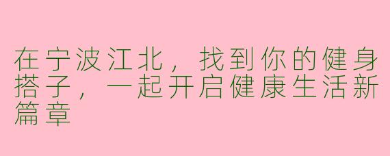 在宁波江北，找到你的健身搭子，一起开启健康生活新篇章
