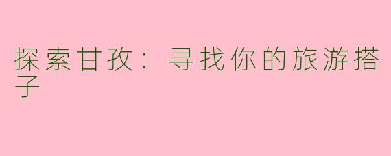 探索甘孜：寻找你的旅游搭子