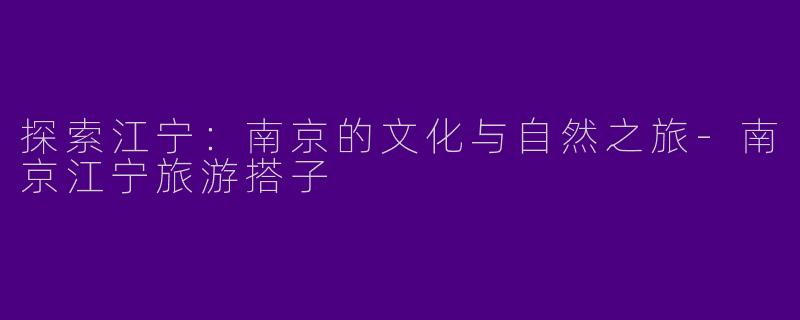 探索江宁：南京的文化与自然之旅-南京江宁旅游搭子