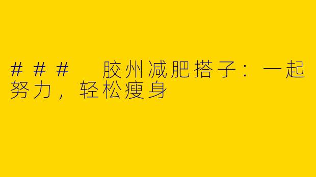 ### 胶州减肥搭子:一起努力,轻松瘦身