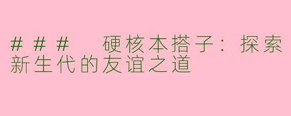 ### 硬核本搭子：探索新生代的友谊之道