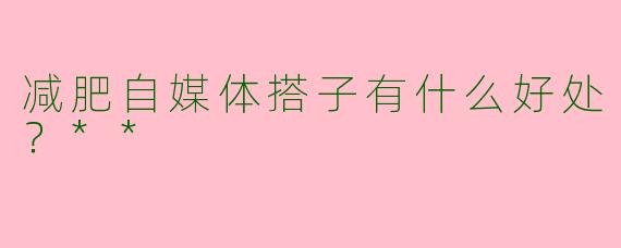 减肥自媒体搭子有什么好处？**
