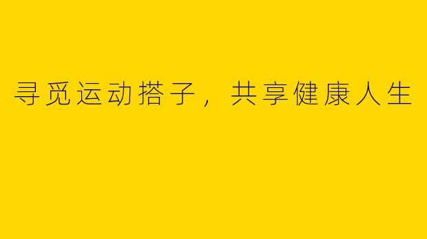 寻觅运动搭子，共享健康人生