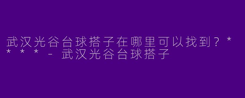 武汉光谷台球搭子在哪里可以找到？****